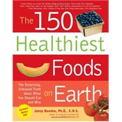The 150 Healthiest Foods on Earth: The Surprising, Unbiased Truth About What You Should Eat and Why